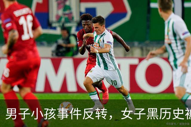 男子小孩事件反转，女子黑历史被挖出，舆论逆转