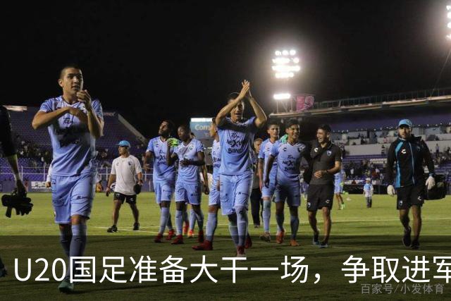 U20国足准备大干一场，争取进军世青赛！